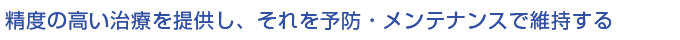 精度の高い治療を提供し、それを予防・メインテナンスで維持する